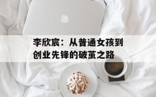 李欣宸：从普通女孩到创业先锋的破茧之路