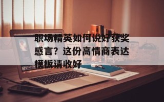 职场精英如何说好获奖感言？这份高情商表达模板请收好