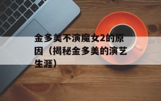金多美不演魔女2的原因（揭秘金多美的演艺生涯）