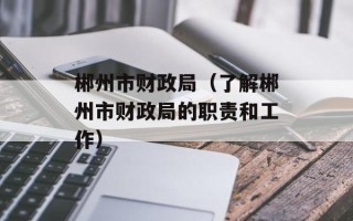 郴州市财政局（了解郴州市财政局的职责和工作）