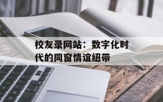 校友录网站：数字化时代的同窗情谊纽带
