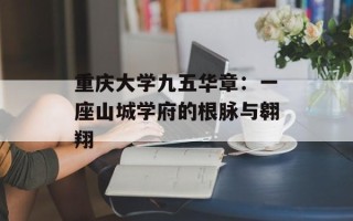 重庆大学九五华章：一座山城学府的根脉与翱翔