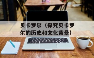 贝卡罗尔（探究贝卡罗尔的历史和文化背景）