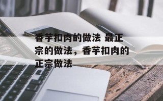 香芋扣肉的做法 最正宗的做法，香芋扣肉的正宗做法