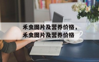 禾虫图片及营养价格，禾虫图片及营养价格