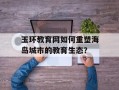 玉环教育网如何重塑海岛城市的教育生态？
