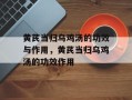 黄芪当归乌鸡汤的功效与作用，黄芪当归乌鸡汤的功效作用