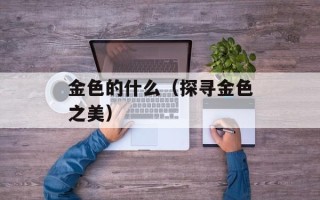 金色的什么（探寻金色之美）