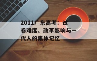 2011广东高考：试卷难度、改革影响与一代人的集体记忆