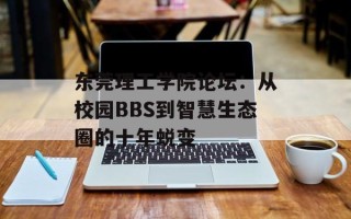 东莞理工学院论坛：从校园BBS到智慧生态圈的十年蜕变