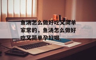 鱼汤怎么做好吃又简单家常的，鱼汤怎么做好吃又简单孕妇喝