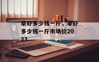 草虾多少钱一斤，草虾多少钱一斤市场价2023