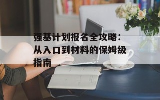 强基计划报名全攻略：从入口到材料的保姆级指南