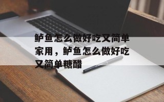 鲈鱼怎么做好吃又简单家用，鲈鱼怎么做好吃又简单糖醋