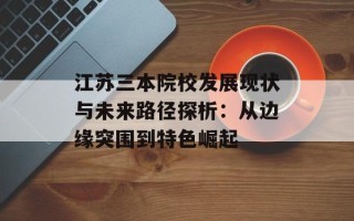 江苏三本院校发展现状与未来路径探析：从边缘突围到特色崛起