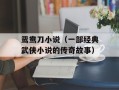 鸳鸯刀小说（一部经典武侠小说的传奇故事）