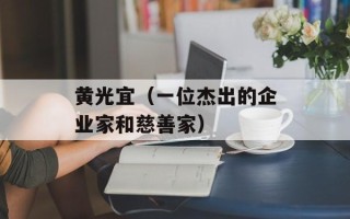 黄光宜（一位杰出的企业家和慈善家）