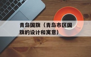 青岛国旗（青岛市区国旗的设计和寓意）