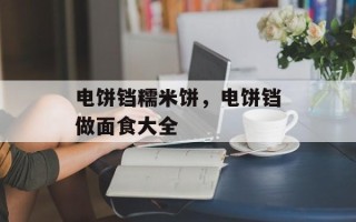 电饼铛糯米饼，电饼铛做面食大全