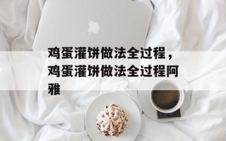 鸡蛋灌饼做法全过程，鸡蛋灌饼做法全过程阿雅