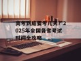 高考到底要考几天？2025年全国各省考试时间全攻略