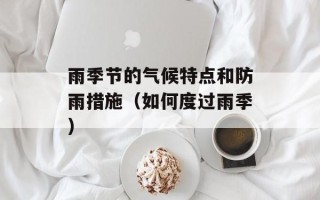 雨季节的气候特点和防雨措施（如何度过雨季）