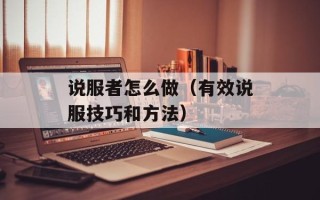 说服者怎么做（有效说服技巧和方法）