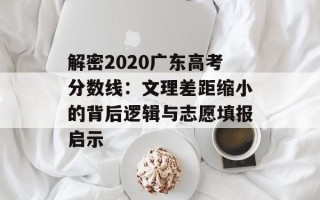 解密2020广东高考分数线：文理差距缩小的背后逻辑与志愿填报启示