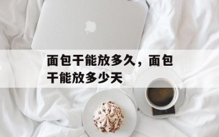 面包干能放多久，面包干能放多少天