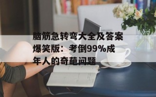 脑筋急转弯大全及答案爆笑版：考倒99%成年人的奇葩问题