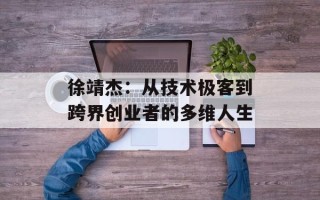 徐靖杰：从技术极客到跨界创业者的多维人生