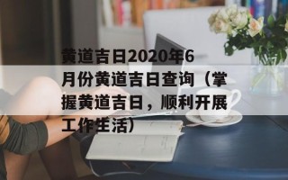 黄道吉日2020年6月份黄道吉日查询（掌握黄道吉日，顺利开展工作生活）