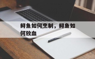 鲟鱼如何烹制，鲟鱼如何放血