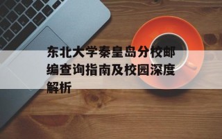 东北大学秦皇岛分校邮编查询指南及校园深度解析