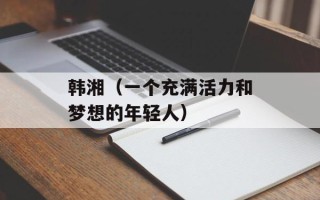 韩湘（一个充满活力和梦想的年轻人）