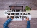 2025年最具'钱景'深度拆解：普通人也能抓住的财富密码