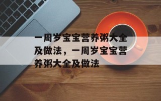 一周岁宝宝营养粥大全及做法，一周岁宝宝营养粥大全及做法