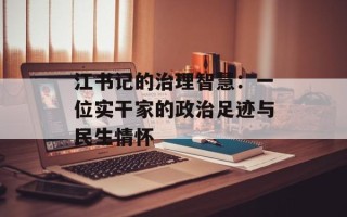 江书记的治理智慧：一位实干家的政治足迹与民生情怀