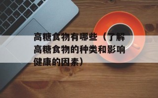 高糖食物有哪些（了解高糖食物的种类和影响健康的因素）