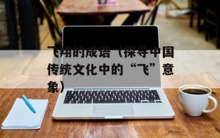 飞翔的成语（探寻中国传统文化中的“飞”意象）