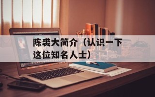 陈裘大简介（认识一下这位知名人士）