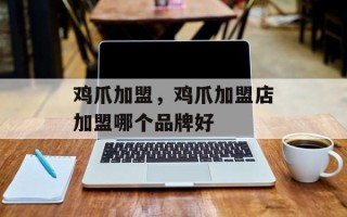 鸡爪加盟，鸡爪加盟店加盟哪个品牌好