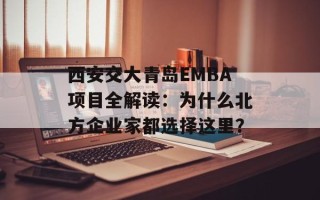 西安交大青岛EMBA项目全解读：为什么北方企业家都选择这里？