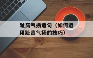 趾高气扬造句（如何运用趾高气扬的技巧）