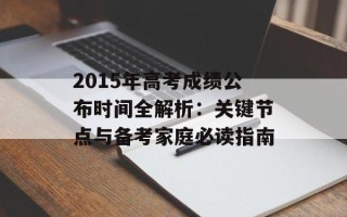 2015年高考成绩公布时间全解析：关键节点与备考家庭必读指南
