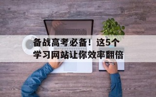备战高考必备！这5个学习网站让你效率翻倍