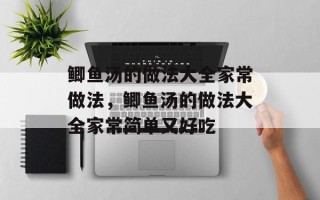 鲫鱼汤的做法大全家常做法，鲫鱼汤的做法大全家常简单又好吃