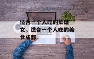 适合一个人吃的菜谱 女，适合一个人吃的美食成都