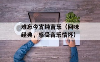 难忘今宵纯音乐（回味经典，感受音乐情怀）