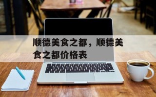 顺德美食之都，顺德美食之都价格表